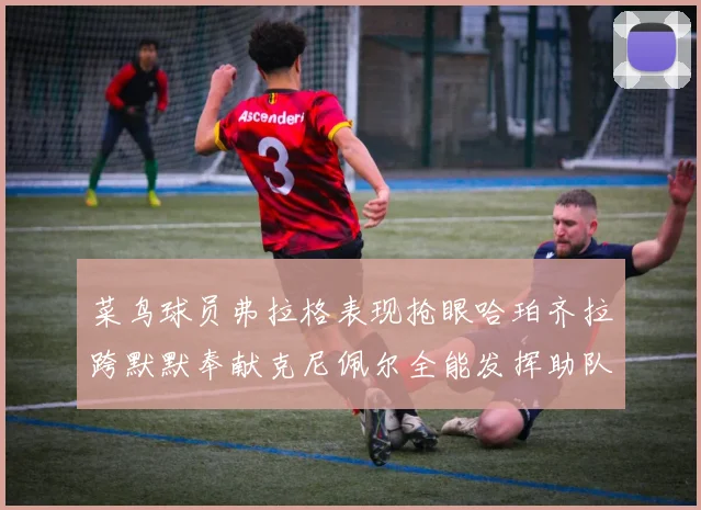 菜鸟球员弗拉格表现抢眼哈珀齐拉跨默默奉献克尼佩尔全能发挥助队取胜