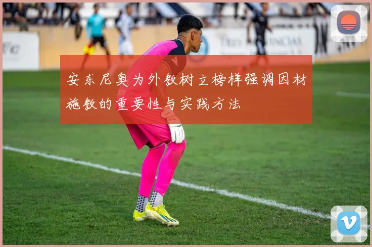 安东尼奥为外教树立榜样强调因材施教的重要性与实践方法