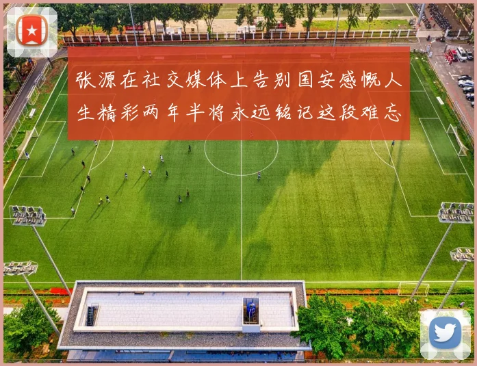张源在社交媒体上告别国安感慨人生精彩两年半将永远铭记这段难忘故事