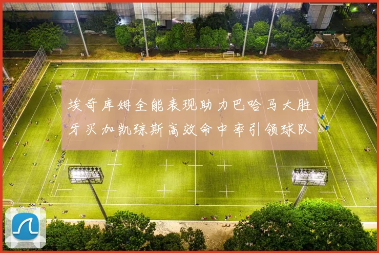 埃奇库姆全能表现助力巴哈马大胜牙买加凯琼斯高效命中率引领球队胜利