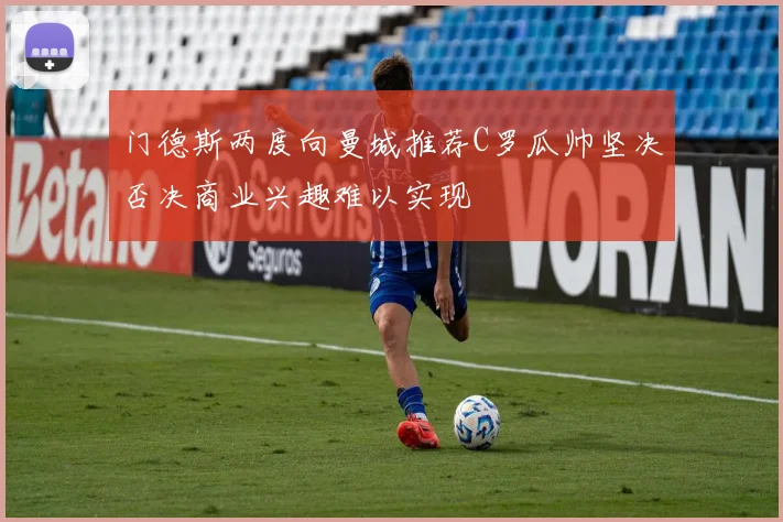 门德斯两度向曼城推荐C罗瓜帅坚决否决商业兴趣难以实现