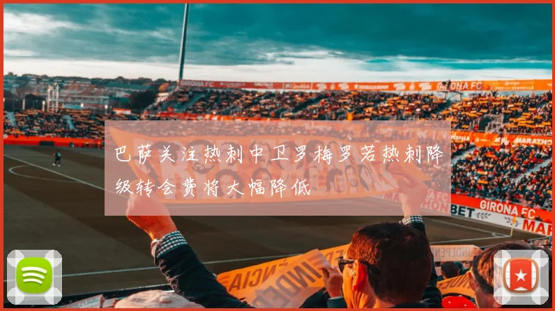 巴萨关注热刺中卫罗梅罗若热刺降级转会费将大幅降低