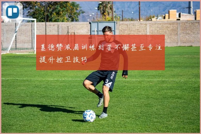 基德赞浓眉训练刻苦不懈甚至专注提升控卫技巧