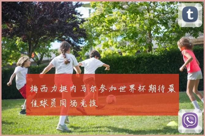 梅西力挺内马尔参加世界杯期待最佳球员同场竞技