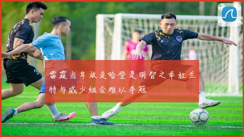 雷霆当年放走哈登是明智之举杜兰特与威少组合难以夺冠