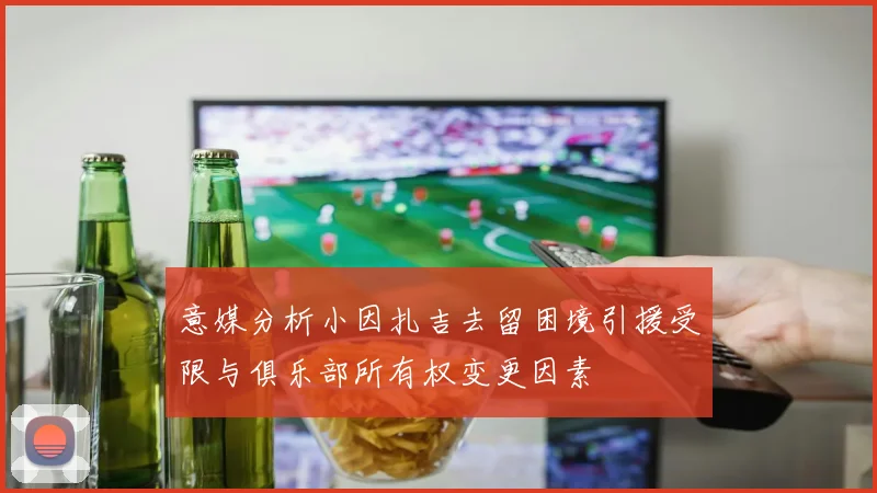 意媒分析小因扎吉去留困境引援受限与俱乐部所有权变更因素
