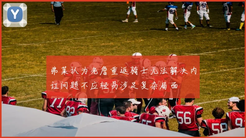 弗莱认为老詹重返骑士无法解决内讧问题不应轻易涉足复杂局面