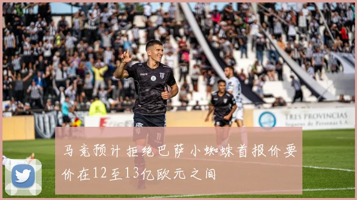 马竞预计拒绝巴萨小蜘蛛首报价要价在12至13亿欧元之间