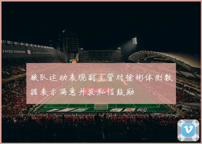 狼队运动表现副主管对徐彬体测数据表示满意并发私信鼓励