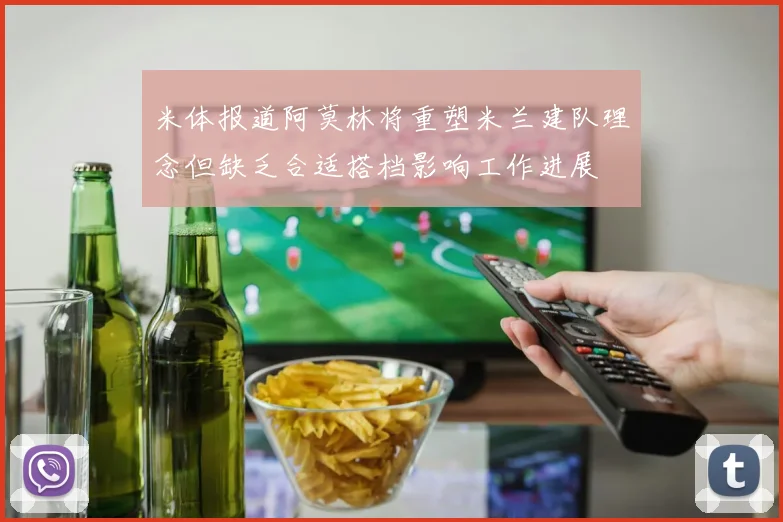 米体报道阿莫林将重塑米兰建队理念但缺乏合适搭档影响工作进展