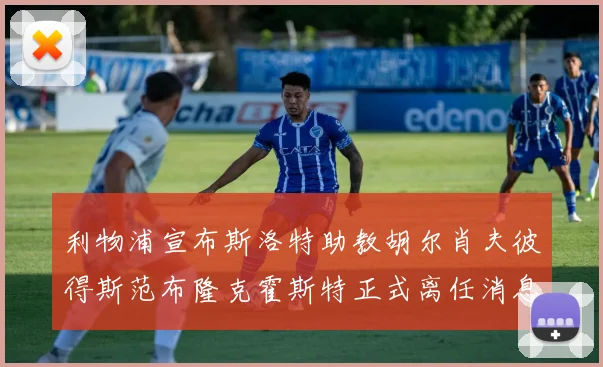利物浦宣布斯洛特助教胡尔肖夫彼得斯范布隆克霍斯特正式离任消息