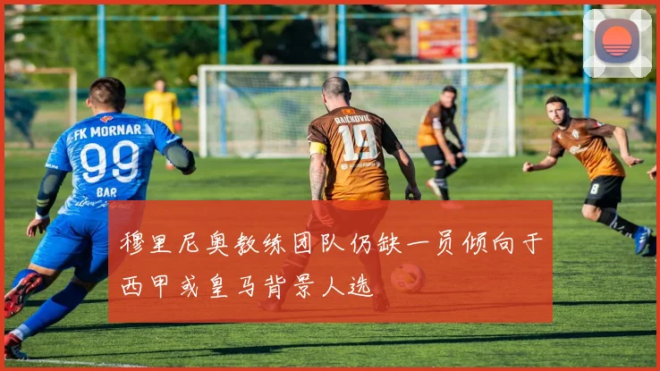 穆里尼奥教练团队仍缺一员倾向于西甲或皇马背景人选